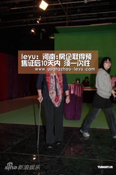 leyu:河南:房企取得预售证后10天内 须一次性公开全部房源并销售(图2) 乐鱼体育
