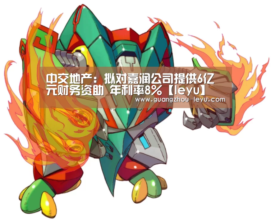 中交地产:拟对嘉润公司提供6亿元财务资助 年利率8%【leyu】(图3) 中交地产:拟对嘉润公司提供6亿元财务资助 年利率8%【leyu】(图3)