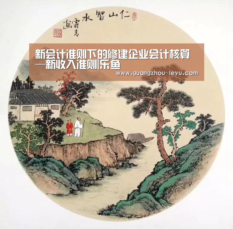 新会计准则下的修建企业会计核算—新收入准则|乐鱼(图3) 乐鱼体育